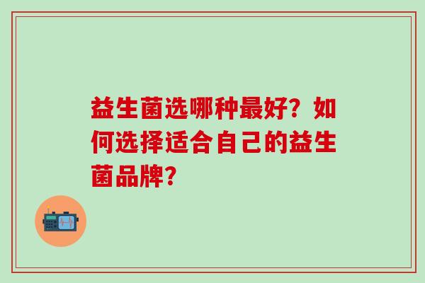益生菌选哪种最好？如何选择适合自己的益生菌品牌？