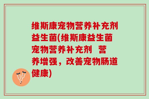 维斯康宠物营养补充剂益生菌(维斯康益生菌宠物营养补充剂  营养增强，改善宠物肠道健康)