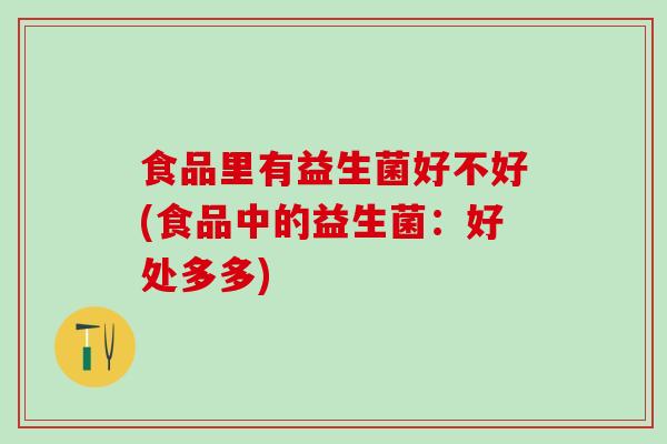 食品里有益生菌好不好(食品中的益生菌：好处多多)