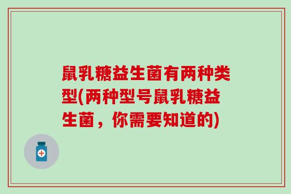鼠乳糖益生菌有两种类型(两种型号鼠乳糖益生菌，你需要知道的)