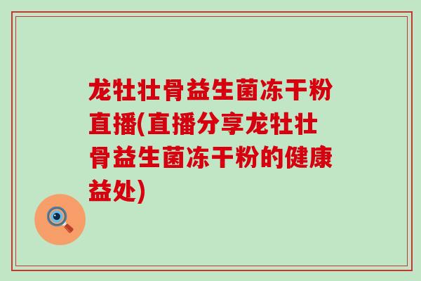 龙牡壮骨益生菌冻干粉直播(直播分享龙牡壮骨益生菌冻干粉的健康益处)