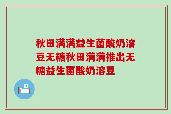 秋田满满益生菌酸奶溶豆无糖秋田满满推出无糖益生菌酸奶溶豆