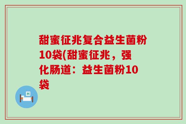甜蜜征兆复合益生菌粉10袋(甜蜜征兆，强化肠道：益生菌粉10袋