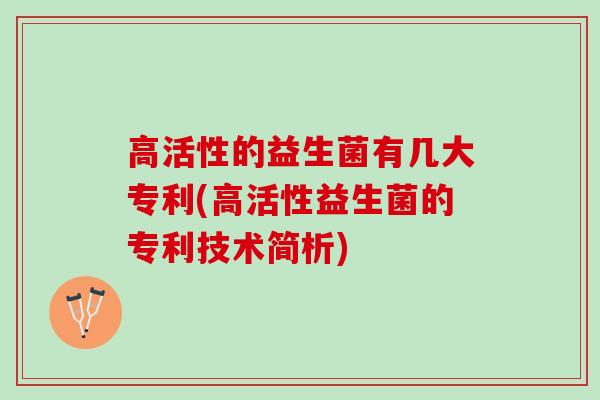 高活性的益生菌有几大专利(高活性益生菌的专利技术简析)