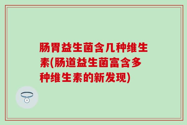 肠胃益生菌含几种维生素(肠道益生菌富含多种维生素的新发现)