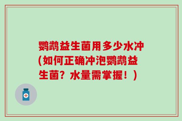 鹦鹉益生菌用多少水冲(如何正确冲泡鹦鹉益生菌？水量需掌握！)