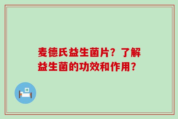 麦德氏益生菌片？了解益生菌的功效和作用？