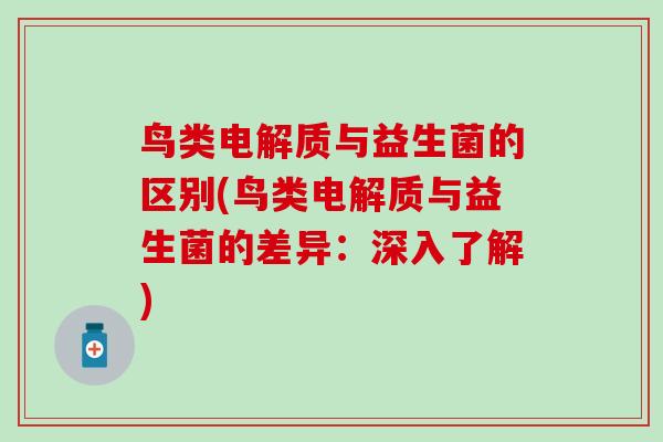 鸟类电解质与益生菌的区别(鸟类电解质与益生菌的差异：深入了解)