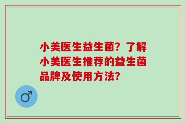 小美医生益生菌？了解小美医生推荐的益生菌品牌及使用方法？