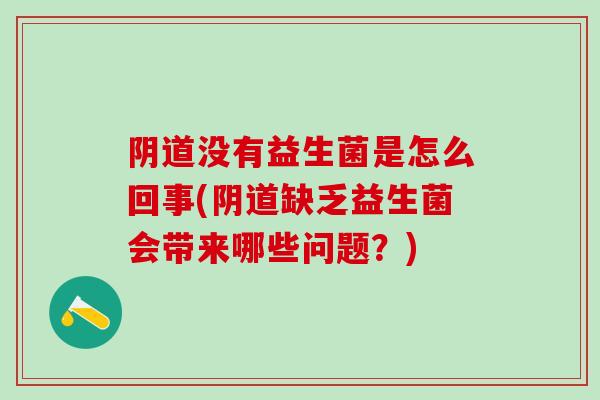 阴道没有益生菌是怎么回事(阴道缺乏益生菌会带来哪些问题？)