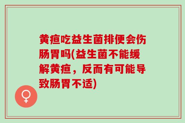 黄疸吃益生菌排便会伤肠胃吗(益生菌不能缓解黄疸，反而有可能导致肠胃不适)
