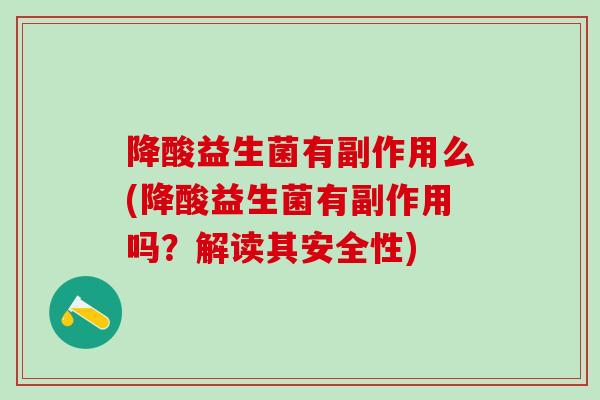 降酸益生菌有副作用么(降酸益生菌有副作用吗？解读其安全性)