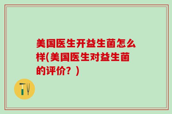 美国医生开益生菌怎么样(美国医生对益生菌的评价？)