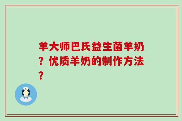 羊大师巴氏益生菌羊奶？优质羊奶的制作方法？