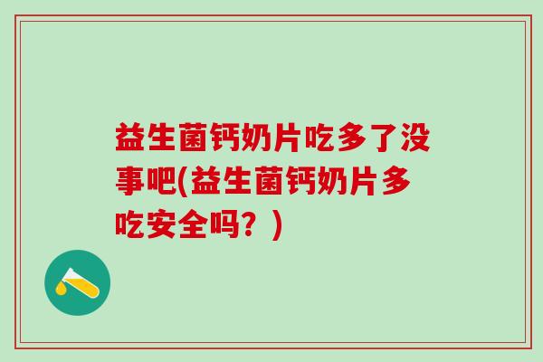益生菌钙奶片吃多了没事吧(益生菌钙奶片多吃安全吗？)