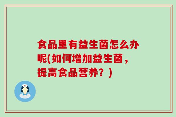 食品里有益生菌怎么办呢(如何增加益生菌，提高食品营养？)