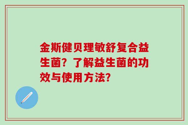金斯健贝理敏舒复合益生菌？了解益生菌的功效与使用方法？