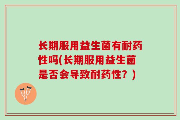 长期服用益生菌有耐吗(长期服用益生菌是否会导致耐？)