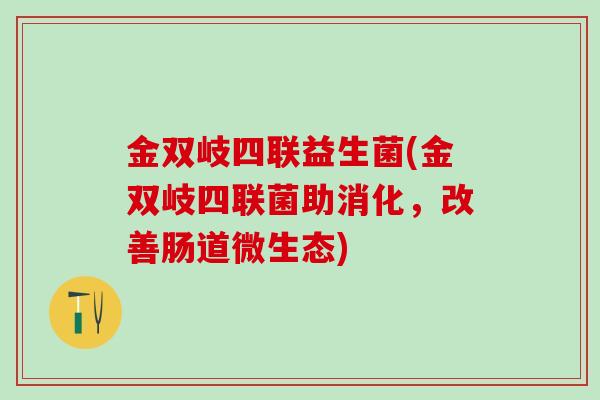 金双岐四联益生菌(金双岐四联菌助消化，改善肠道微生态)