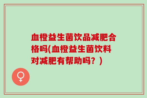 血橙益生菌饮品减肥合格吗(血橙益生菌饮料对减肥有帮助吗？)