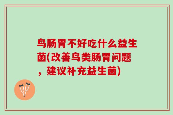 鸟肠胃不好吃什么益生菌(改善鸟类肠胃问题，建议补充益生菌)