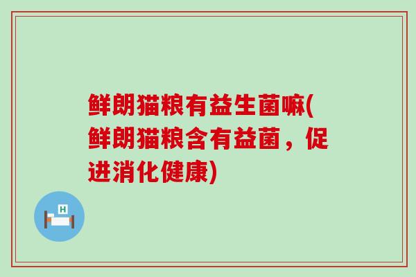 鲜朗猫粮有益生菌嘛(鲜朗猫粮含有益菌，促进消化健康)