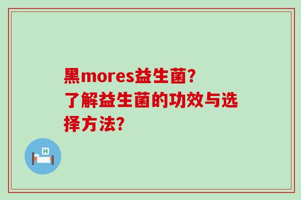 黑mores益生菌？了解益生菌的功效与选择方法？