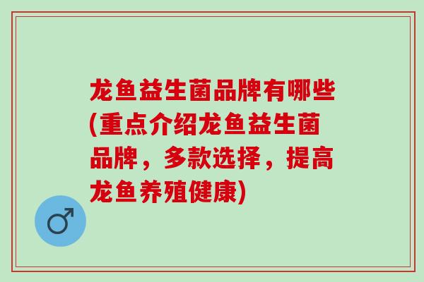 龙鱼益生菌品牌有哪些(重点介绍龙鱼益生菌品牌，多款选择，提高龙鱼养殖健康)