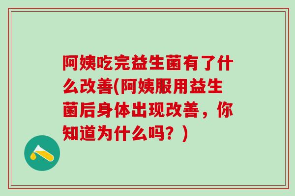 阿姨吃完益生菌有了什么改善(阿姨服用益生菌后身体出现改善，你知道为什么吗？)