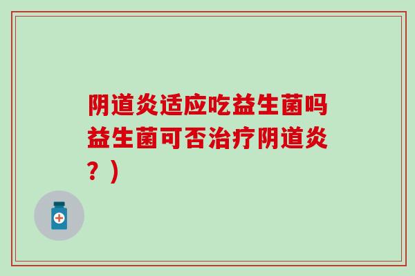 炎适应吃益生菌吗益生菌可否炎?) 炎适应吃益生菌吗益生菌可否炎?)