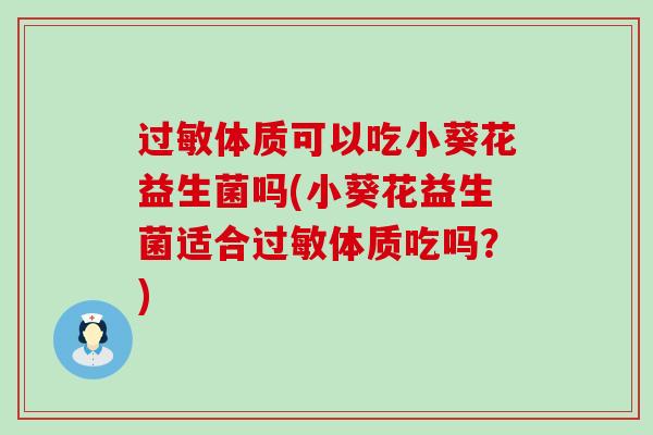 过敏体质可以吃小葵花益生菌吗(小葵花益生菌适合过敏体质吃吗？)