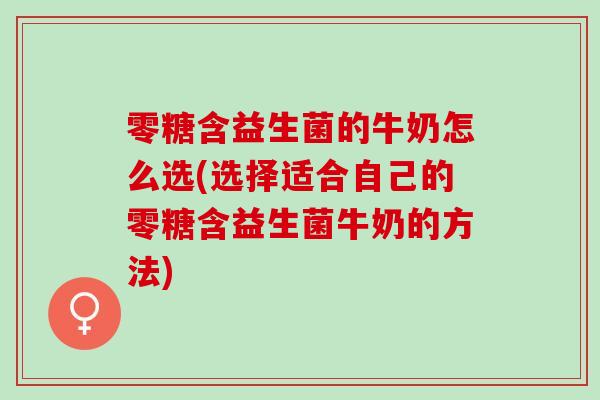 零糖含益生菌的牛奶怎么选(选择适合自己的零糖含益生菌牛奶的方法)