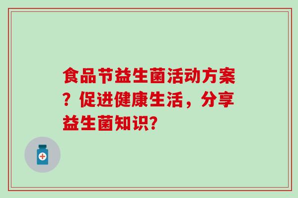 食品节益生菌活动方案？促进健康生活，分享益生菌知识？