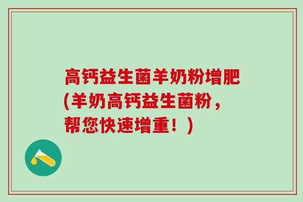 高钙益生菌羊奶粉增肥(羊奶高钙益生菌粉，帮您快速增重！)