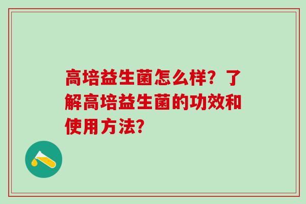 高培益生菌怎么样？了解高培益生菌的功效和使用方法？