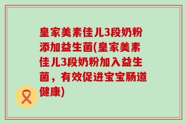 皇家美素佳儿3段奶粉添加益生菌(皇家美素佳儿3段奶粉加入益生菌，有效促进宝宝肠道健康)