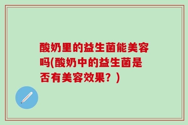 酸奶里的益生菌能美容吗(酸奶中的益生菌是否有美容效果？)