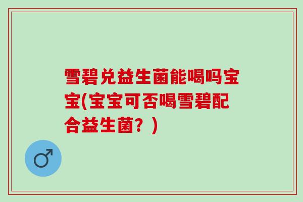 雪碧兑益生菌能喝吗宝宝(宝宝可否喝雪碧配合益生菌?) 雪碧兑益生菌能喝吗宝宝(宝宝可否喝雪碧配合益生菌?)