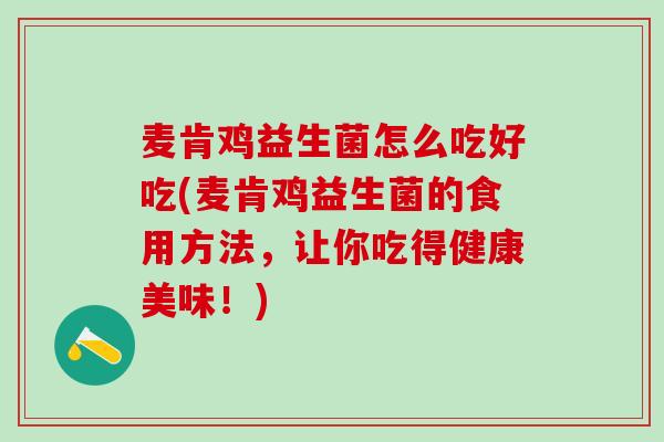 麦肯鸡益生菌怎么吃好吃(麦肯鸡益生菌的食用方法，让你吃得健康美味！)