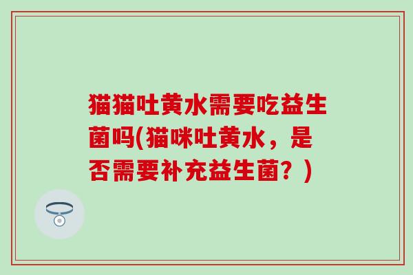 猫猫吐黄水需要吃益生菌吗(猫咪吐黄水，是否需要补充益生菌？)