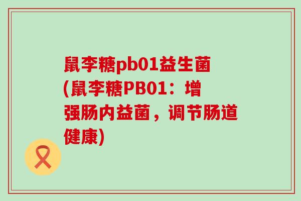 鼠李糖pb01益生菌(鼠李糖PB01：增强肠内益菌，调节肠道健康)