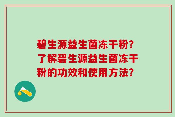 碧生源益生菌冻干粉？了解碧生源益生菌冻干粉的功效和使用方法？