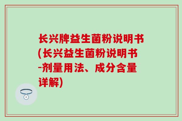 长兴牌益生菌粉说明书(长兴益生菌粉说明书-剂量用法、成分含量详解)