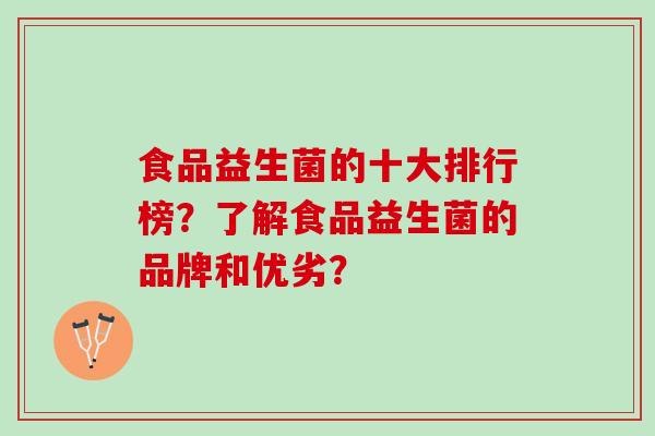 食品益生菌的十大排行榜？了解食品益生菌的品牌和优劣？