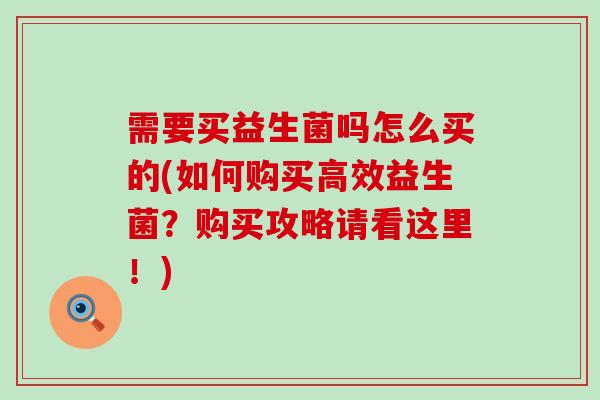 需要买益生菌吗怎么买的(如何购买高效益生菌？购买攻略请看这里！)