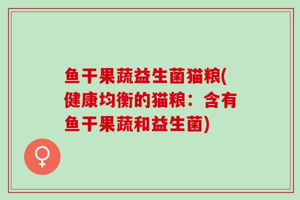 鱼干果蔬益生菌猫粮(健康均衡的猫粮：含有鱼干果蔬和益生菌)