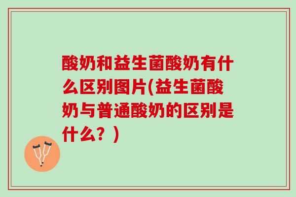 酸奶和益生菌酸奶有什么区别图片(益生菌酸奶与普通酸奶的区别是什么？)