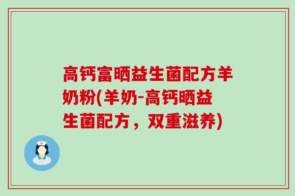 高钙富晒益生菌配方羊奶粉(羊奶-高钙晒益生菌配方，双重滋养)