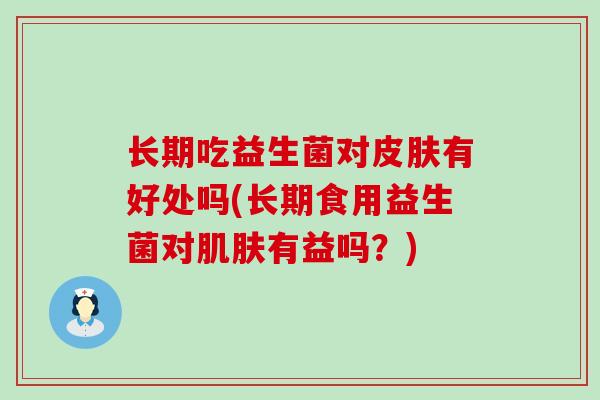 长期吃益生菌对皮肤有好处吗(长期食用益生菌对肌肤有益吗？)