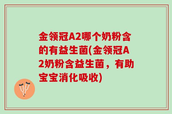 金领冠A2哪个奶粉含的有益生菌(金领冠A2奶粉含益生菌，有助宝宝消化吸收)